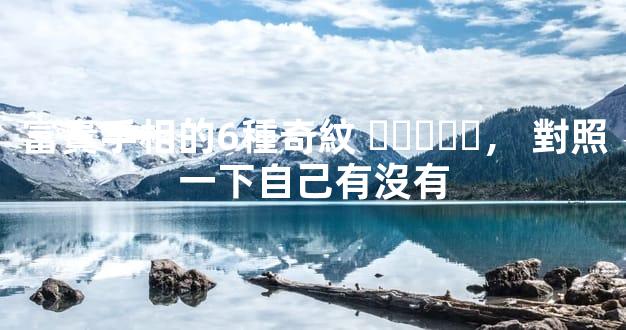 富貴手相的6種奇紋，對照一下自己有沒有